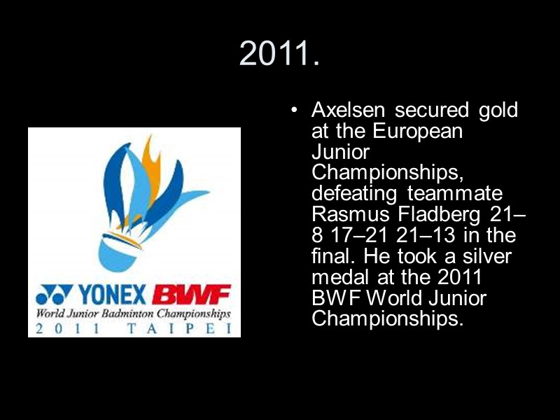 2011. Axelsen secured gold at the European Junior Championships, defeating teammate Rasmus Fladberg 21–8